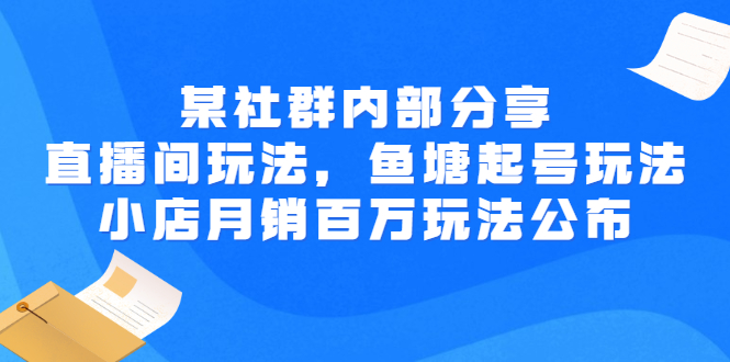 【副业项目3138期】某社群内部分享：直播间玩法，鱼塘起号玩法 爆款打造 小店月销百万玩法公布-小白副业网