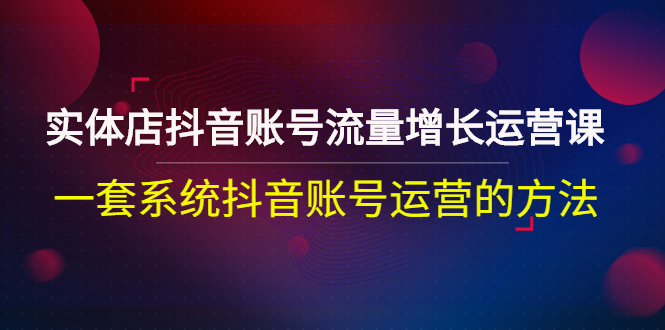 【副业项目3144期】实体店抖音账号流量增长运营课：零基础抖音账号运营实战课程-小白副业网