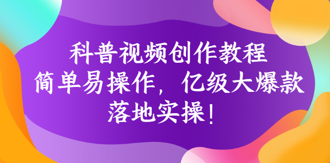 【副业项目3268期】科普视频怎么创作教程：简单易操作，落地实操，让你新手变达人-小白副业网