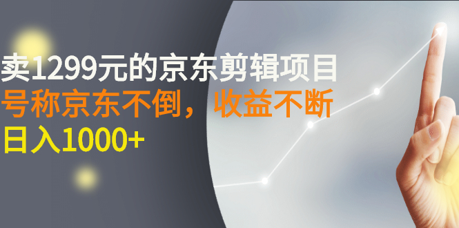 【副业项目3273期】外面卖1299元的京东剪辑项目，号称京东不倒，收益不停止，日入1000+-小白副业网