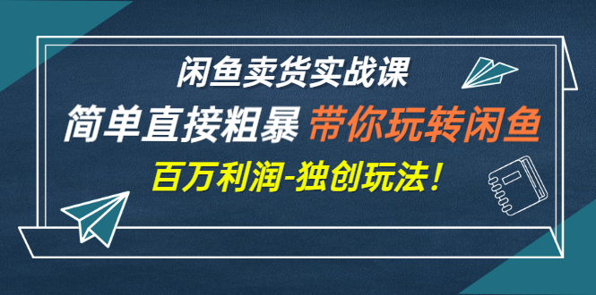 【副业项目3340期】闲鱼卖货实战课，简单直接粗暴（闲鱼怎么卖货赚钱的独创玩法）-小白副业网