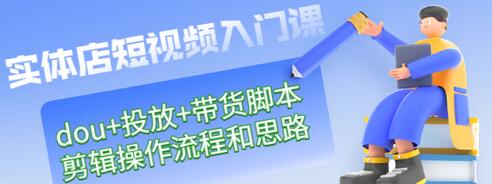 【副业项目3452期】实体店怎么做短视频（课程包含dou+投放+带货脚本+剪辑操作流程和思路）-小白副业网