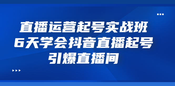 【副业项目3571期】新手怎么学抖音直播：直播运营起号实战班，6天学会抖音直播-小白副业网