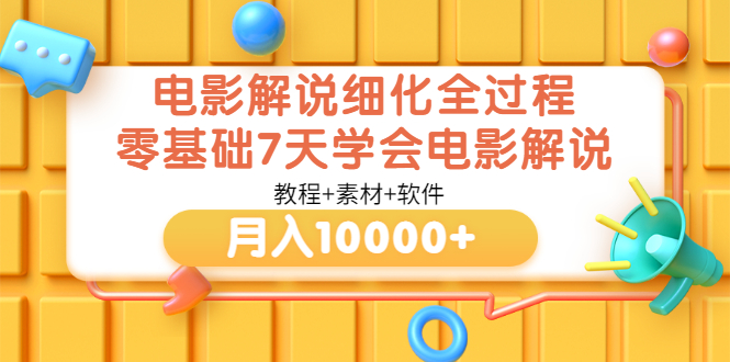 【副业项目3649期】电影解说全套流程，零基础7天学会电影解说月入10000+（教程+素材+软件）-小白副业网