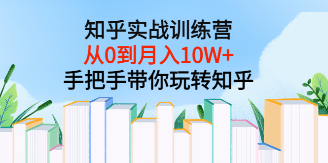 【副业项目3767期】知乎实战训练营：从0到月入10W+手把手带你玩转知乎-小白副业网