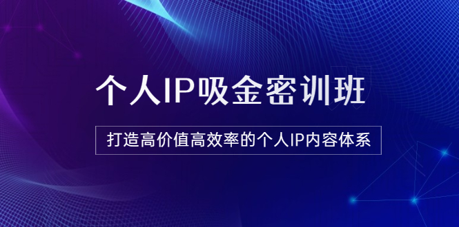 【副业项目3827期】《个人IP吸金密训班》打造高价值高效率的个人IP内容体系-小白副业网