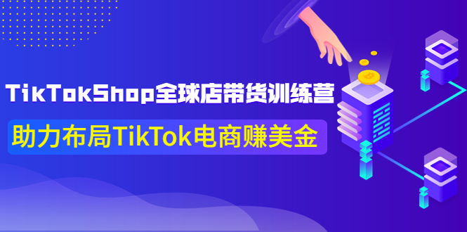 【副业项目4125期】TikTokShop全球店带货训练营，助力布局TikTok电商赚美金-小白副业网