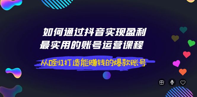 【副业项目4143期】如何通过抖音实现盈利，最实用的账号运营课程 从0到1打造能赚钱的爆款账号-小白副业网