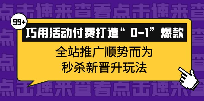 【副业项目4317期】巧用活动付费打造“0-1”爆款，全站推广顺势而为，秒杀新晋升玩法-小白副业网