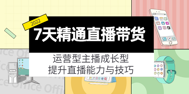 【副业项目4343期】7天精通直播带货，运营型主播成长型，提升直播能力与技巧（19节课）-小白副业网