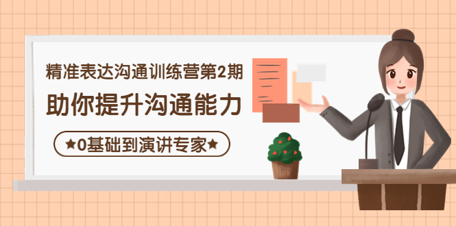 【副业项目4356期】精准表达沟通训练营第2期：助你提升沟通能力，0基础到演讲专家-小白副业网