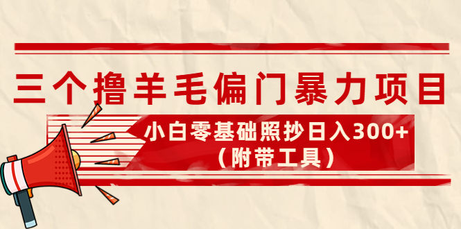 【副业项目4412期】外面卖998的三个撸羊毛偏门暴力项目，小白零基础照抄日入300+（附带工具）-小白副业网