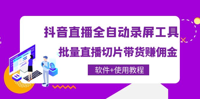 【副业项目4463期】抖音直播全自动录屏工具，批量直播切片带货赚佣金（软件+使用教程）-小白副业网