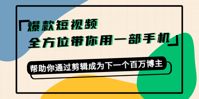 【副业项目4554期】爆款短视频，全方位带你用一部手机，帮助你通过剪辑成为下一个百万博主-小白副业网