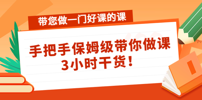 【副业项目4587期】带您做一门好课的课：手把手保姆级带你做课，3小时干货-小白副业网