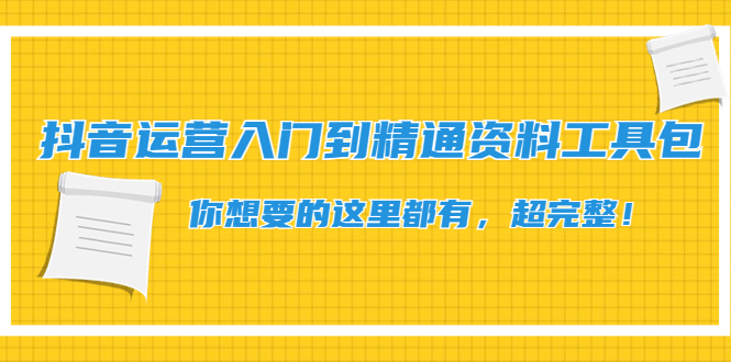 【副业项目4647期】抖音运营入门到精通资料工具包：你想要的这里都有，超完整-小白副业网