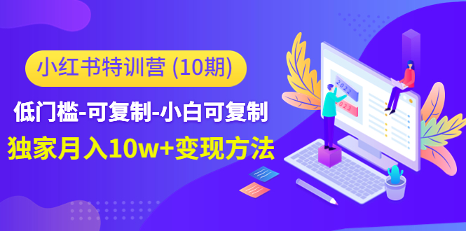 【副业项目4798期】小红书特训营（第10期）低门槛-可复制-小白可复制-独家月入10w+变现方法-小白副业网