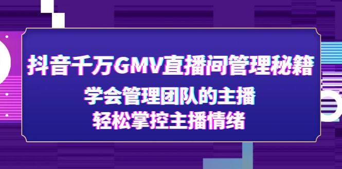 【副业项目4969期】抖音千万GMV直播间管理秘籍：学会管理团队的主播，轻松掌控主播情绪-小白副业网