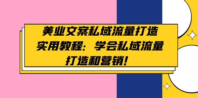 【副业项目5175期】美业文案私域流量打造实用教程：学会私域流量打造和营销-小白副业网