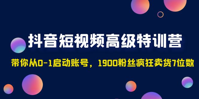 【副业项目5147期】抖音短视频高级特训营：带你从0-1启动账号，1900粉丝疯狂卖货7位数-小白副业网