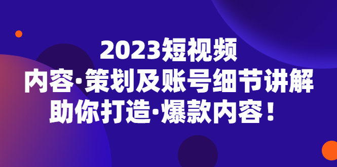 【副业项目5407期】2023短视频内容·策划及账号细节讲解，助你打造·爆款内容！-小白副业网