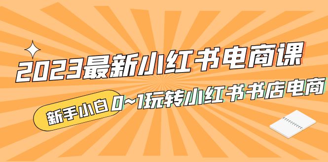 补【副业项目5354期】2023最新小红书·电商课，新手小白从0~1玩转小红书书店电商-小白副业网