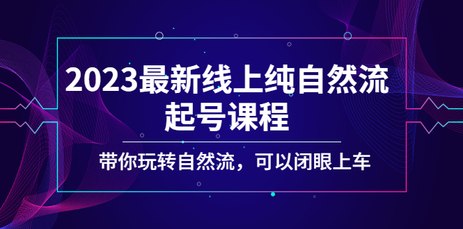 【副业项目5220期】2023最新线上纯自然流起号课程，带你玩转自然流，可以闭眼上车-小白副业网