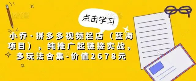 【副业项目5268期】小乔·拼多多视频起店（蓝海项目），纯推广起链接实战，多玩法合集-价值2678元-小白副业网