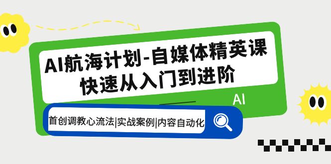 【副业项目5636期】AI航海计划-自媒体精英课 入门到进阶 首创调教心流法|实战案例|内容自动化-小白副业网