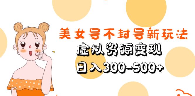 【副业项目5667期】美女号不封号新玩法，虚拟资源变现，日入300-500+缩略图