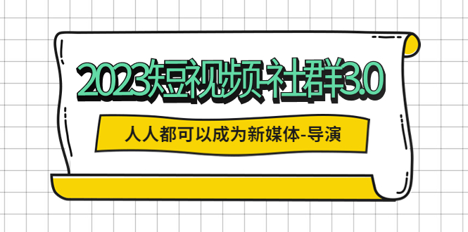 【副业项目5653期】2023短视频-社群3.0，人人都可以成为新媒体-导演 (包含内部社群直播课全套)缩略图