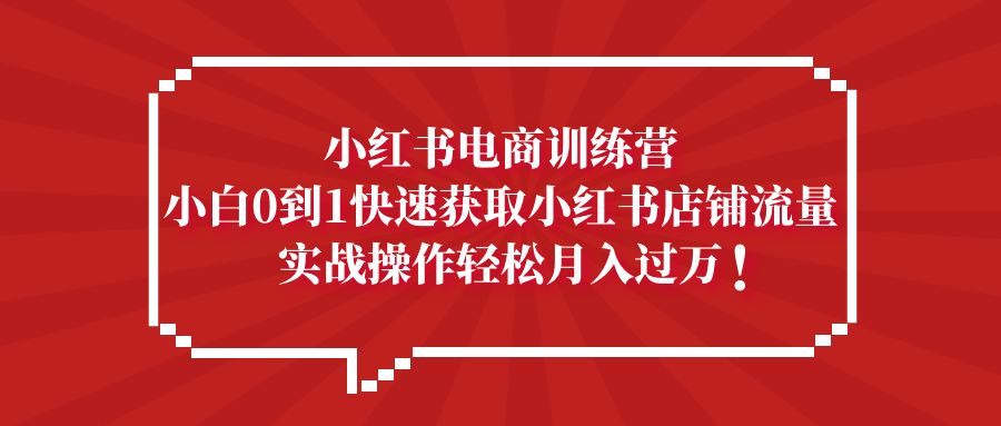 【副业项目5436期】小红书电商训练营，小白0到1快速获取小红书店铺流量，实战操作月入过万-小白副业网