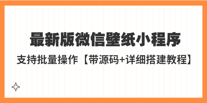 【副业项目5463期】外面收费998最新版微信壁纸小程序搭建教程，支持批量操作【带源码+教程】-小白副业网