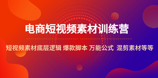 【副业项目5472期】电商短视频素材训练营：短视频素材底层逻辑 爆款脚本 万能公式 混剪素材等-小白副业网