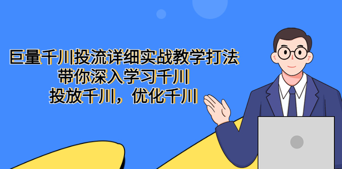 【副业项目5485期】巨量千川投流详细实战教学打法：带你深入学习千川，投放千川，优化千川-小白副业网