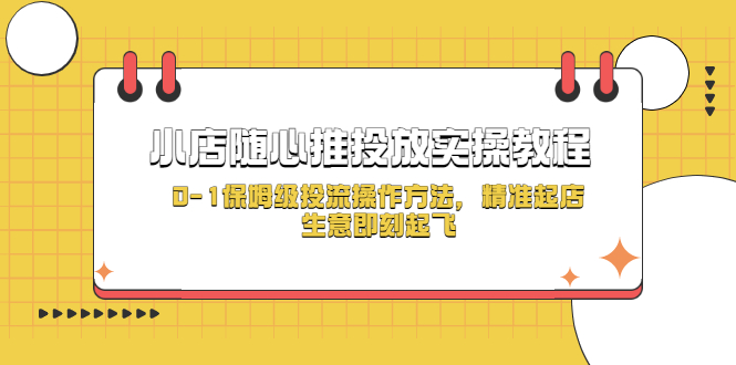 【副业项目5512期】小店随心推投放实操教程，0-1保姆级投流操作方法，精准起店，生意即刻起飞-小白副业网