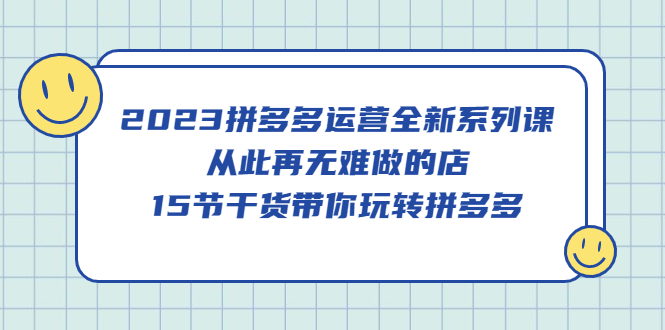 【副业项目5519期】2023拼多多运营全新系列课，从此再无难做的店，15节干货带你玩转拼多多-小白副业网