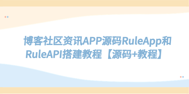 【副业项目5540期】博客社区资讯APP源码RuleApp和RuleAPI搭建教程【源码+教程】-小白副业网