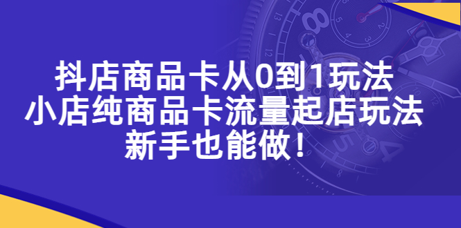 【副业项目5544期】抖店商品卡从0到1玩法，小店纯商品卡流量起店玩法，新手也能做-小白副业网