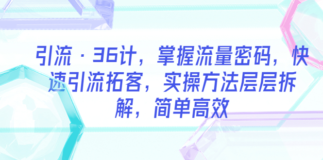 【副业项目5924期】引流·36计，掌握流量密码，快速引流拓客，实操方法层层拆解，简单高效-小白副业网