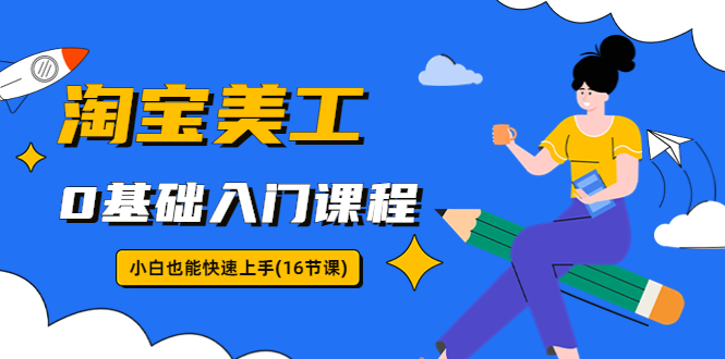 【副业项目5972期】淘宝美工0基础入门课程，小白也能快速上手（16节视频课）缩略图