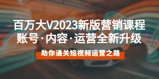 【副业项目5706期】百万大V2023新版营销课 账号·内容·运营全新升级 通关短视频运营之路缩略图