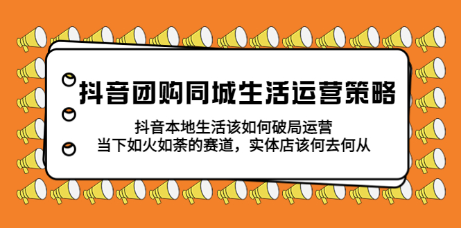 【副业项目5762期】抖音团购同城生活运营策略，抖音本地生活该如何破局，实体店该何去何从！-小白副业网