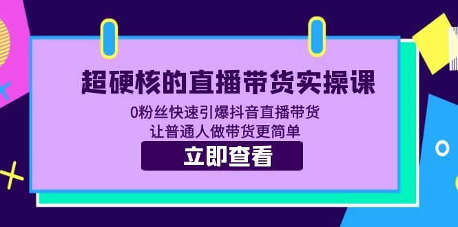 【副业项目5764期】超硬核的直播带货实操课 0粉丝快速引爆抖音直播带货 让普通人做带货更简单-小白副业网