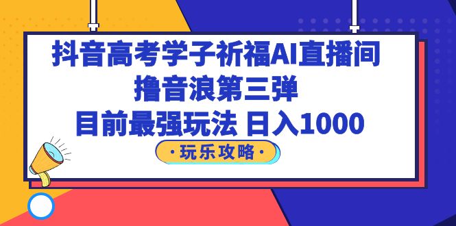 【副业项目6111期】抖音高考学子祈福AI直播间，撸音浪第三弹，目前最强玩法，轻松日入1000缩略图