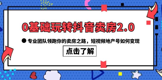 【副业项目6212期】0基础玩转抖音-卖房2.0，专业团队领跑你的卖房之路，短视频地产号如何变现缩略图