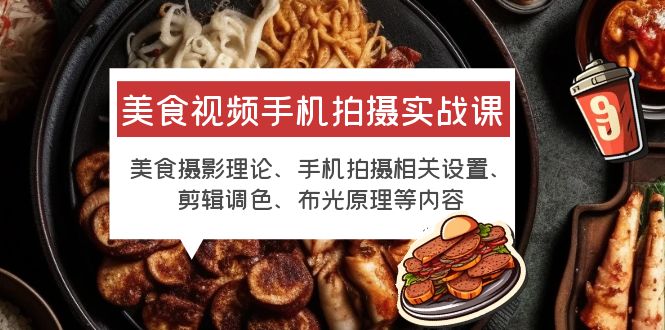 【副业项目6122期】美食视频手机拍摄实战课 美食摄影+手机拍摄相关设置+剪辑调色+布光原理等-小白副业网