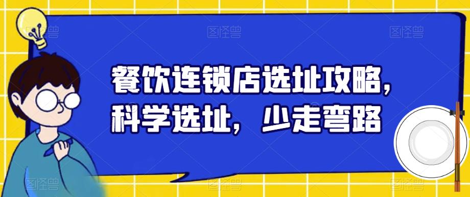 【副业项目6129期】餐饮连锁店选址攻略，科学选址，少走弯路缩略图