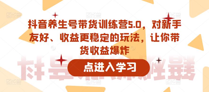 【副业项目6325期】抖音养生号带货训练营5.0，对新手友好、收益更稳定的玩法，让你带货收益爆炸（更新）缩略图