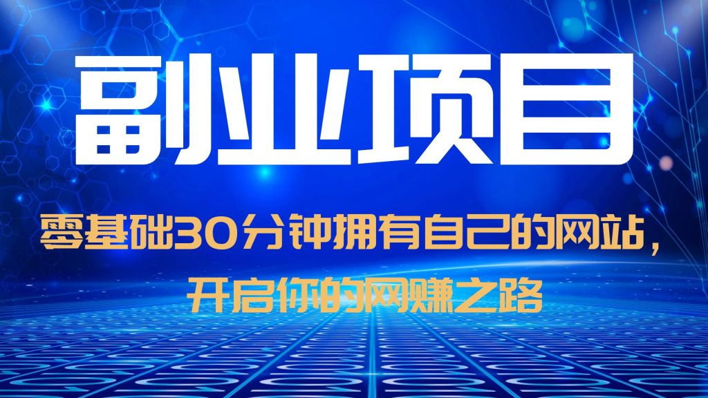 【副业项目6250期】零基础30分钟拥有自己的网站，日赚1000+，开启你的网赚之路（教程+源码）-小白副业网